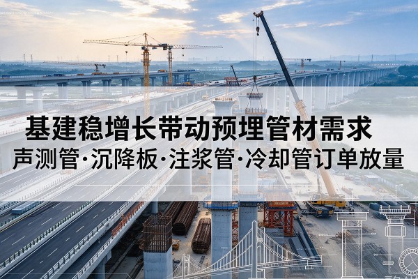 连南基建稳增长带动预埋监测管材需求，声测管、沉降板、注浆管订单持续放量
