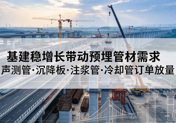 连南基建稳增长带动预埋监测管材需求，声测管、沉降板、注浆管订单持续放量